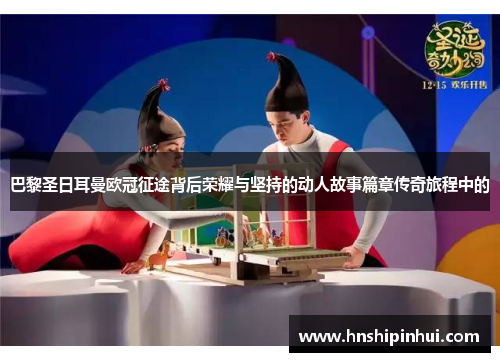 巴黎圣日耳曼欧冠征途背后荣耀与坚持的动人故事篇章传奇旅程中的 巴黎圣日耳曼欧冠征途背后荣耀与坚持的动人故事篇章传奇旅程中的