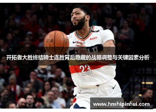 开拓者大胜终结骑士连胜背后隐藏的战略调整与关键因素分析 开拓者大胜终结骑士连胜背后隐藏的战略调整与关键因素分析