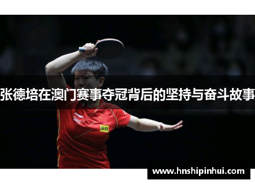 张德培在澳门赛事夺冠背后的坚持与奋斗故事 张德培在澳门赛事夺冠背后的坚持与奋斗故事